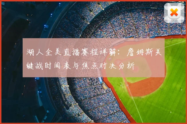 湖人全美直播赛程详解：詹姆斯关键战时间表与焦点对决分析