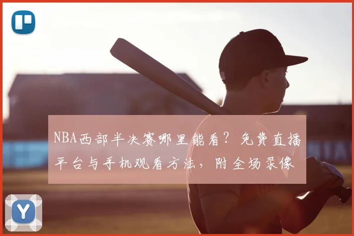 NBA西部半决赛哪里能看?免费直播平台与手机观看方法,附全场录像回放