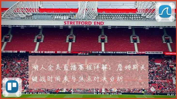 湖人全美直播赛程详解:詹姆斯关键战时间表与焦点对决分析