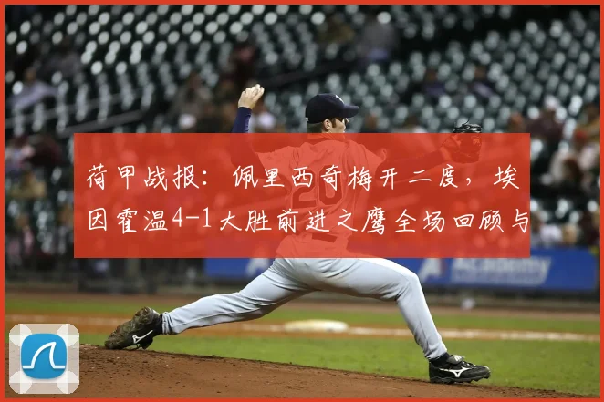 荷甲战报:佩里西奇梅开二度,埃因霍温4-1大胜前进之鹰全场回顾与技术统计