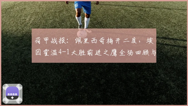 荷甲战报：佩里西奇梅开二度，埃因霍温4-1大胜前进之鹰全场回顾与技术统计