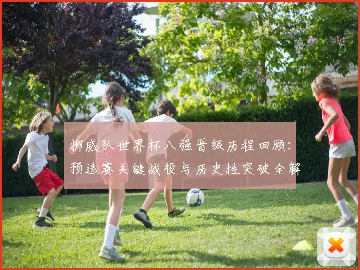 挪威队世界杯八强晋级历程回顾：预选赛关键战役与历史性突破全解析